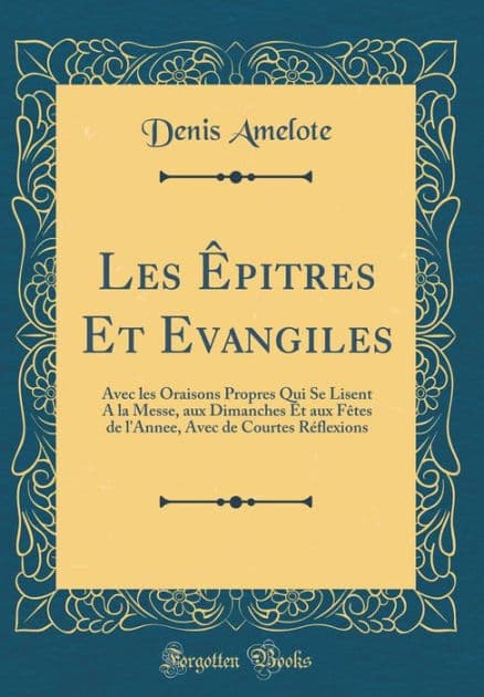 Les Êpitres Et Evangiles: Avec les Oraisons Propres Qui Se Lisent A la Messe, aux Dimanches Et aux Fêtes de l'Annee, Avec de Courtes Réflexions (Classic Reprint) by Denis Amelote