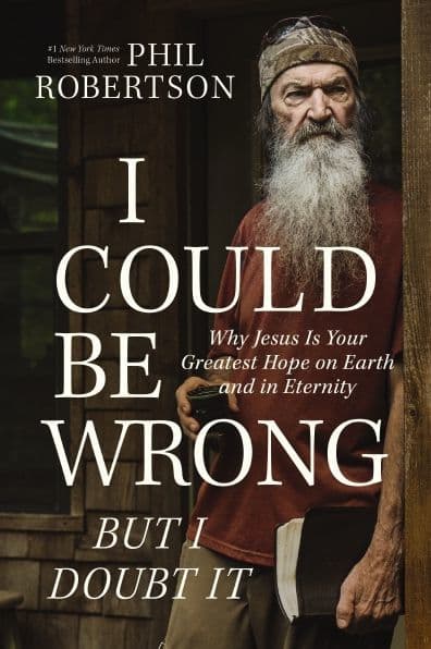 I Could Be Wrong, But I Doubt It: Why Jesus Is Your Greatest Hope on Earth and in Eternity - The Perfect Christian Father's Day Gifts for Dad by Phil Robertson