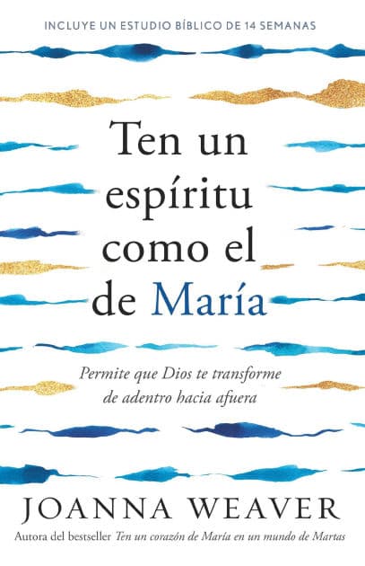 Ten un espíritu como el de María: Permite que Dios te transforme de adentro hacia afuera / Having a Mary Spirit by Joanna Weaver