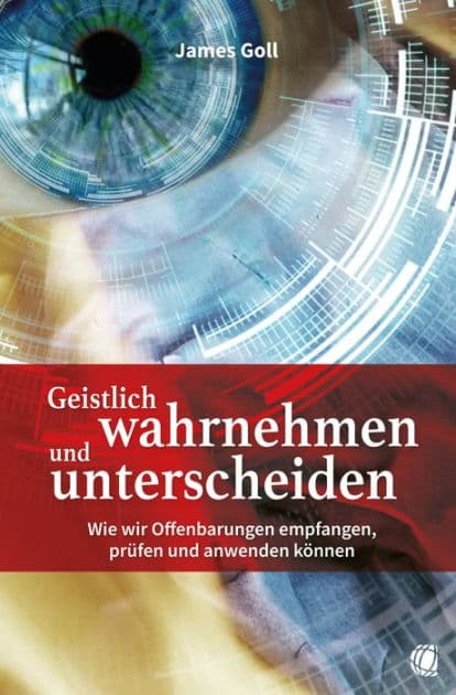 Geistlich wahrnehmen und unterscheiden: Wie wir Offenbarungen empfangen, prüfen und anwenden können by James Goll