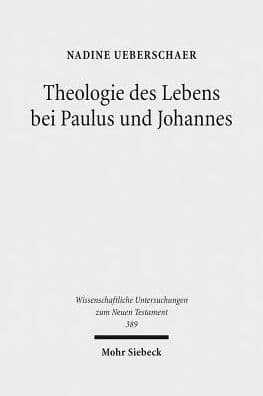 Theologie des Lebens bei Paulus und Johannes: Ein theologisch-konzeptioneller Vergleich des Zusammenhangs von Glaube und Leben auf dem Hintergrund ihrer Glaubenssummarien by Nadine Ueberschaer