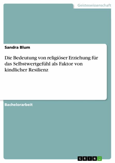 Die Bedeutung von religiöser Erziehung für das Selbstwertgefühl als Faktor von kindlicher Resilienz by Sandra Blum