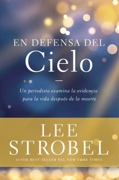 En defensa del cielo: Un periodista examina la evidencia de la vida después de la muerte by Lee Strobel