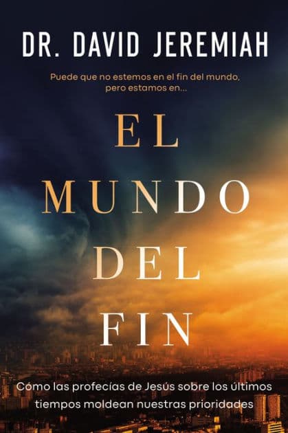 El mundo del fin: Cómo las profecías de Jesús sobre los últimos tiempos moldean nuestras prioridades by David Jeremiah