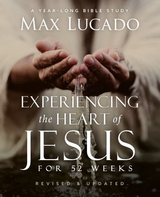 Experiencing the Heart of Jesus for 52 Weeks Revised and Updated: A Year-Long Bible Study by Max Lucado