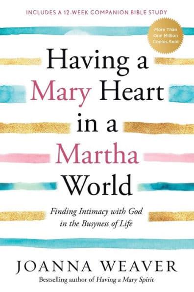Having a Mary Heart in a Martha World: Finding Intimacy with God in the Busyness of Life by Joanna Weaver
