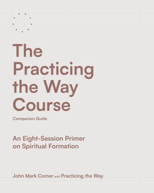 The Practicing the Way Course Companion Guide: An Eight-Session Primer on Spiritual Formation by John Mark Comer