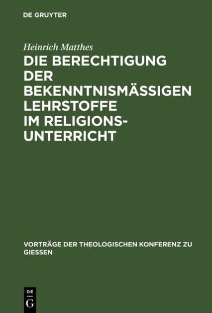 Die Berechtigung der bekenntnismäßigen Lehrstoffe im Religionsunterricht: Zugleich ein Wegweiser zu ihrer pädagogischen Behandlung by Heinrich Matthes