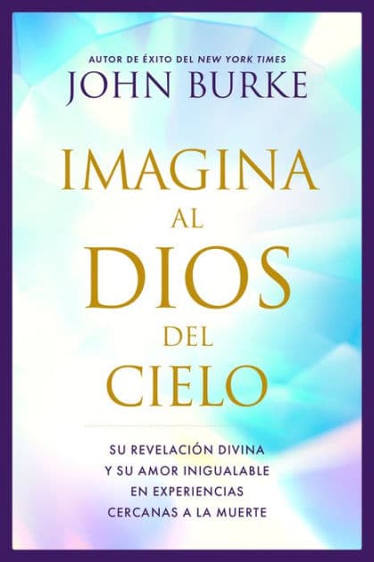 Imagina al Dios del Cielo: Su revelación divina y su amor inigualable en experiencias cercanas a la muerte by John Burke