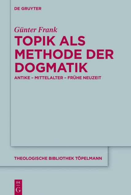 Topik als Methode der Dogmatik: Antike - Mittelalter - Frühe Neuzeit by Günter Frank