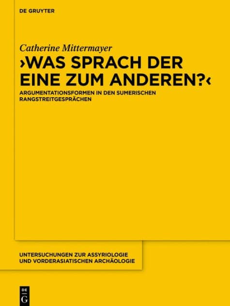 Was sprach der eine zum anderen?: Argumentationsformen in den sumerischen Rangstreitgesprächen by Catherine Mittermayer