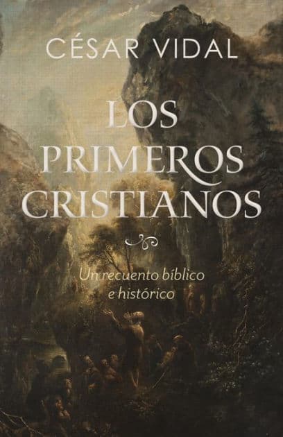 Los primeros cristianos: Un recuento bíblico e histórico by César Vidal
