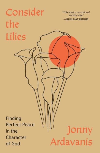 Consider the Lilies: Finding Perfect Peace in the Character of God by Jonny Ardavanis