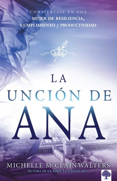 La unción de Ana: Conviértase en una mujer de resiliencia, cumplimiento y productividad / The Hannah Anointing: Becoming a Woman of Resilience, Fulfillment... by Michelle McClain-Walters