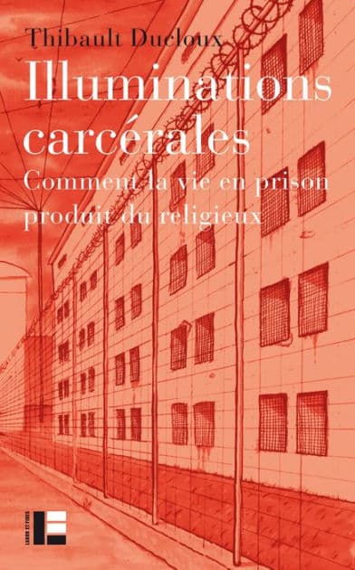 Illuminations carcérales: Comment la vie en prison produit du religieux by Thibault Ducloux