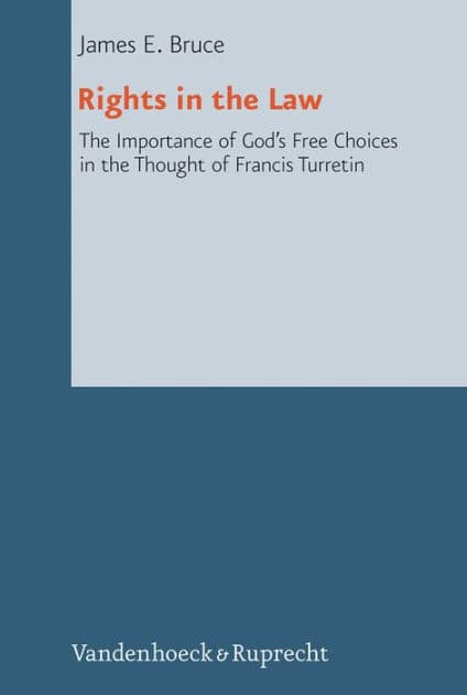 Rights in the Law: The Importance of God's Free Choices in the Thought of Francis Turretin by James E Bruce