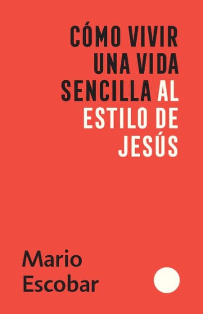 Cómo vivir una vida sencilla al estilo de Jesús / How to Live a Simple Jesus Like Life by Mario Escobar