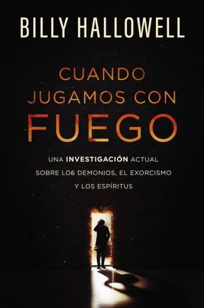 Cuando jugamos con fuego: Una investigación actual sobre los demonios, el exorcismo y los espíritus by Billy Hallowell