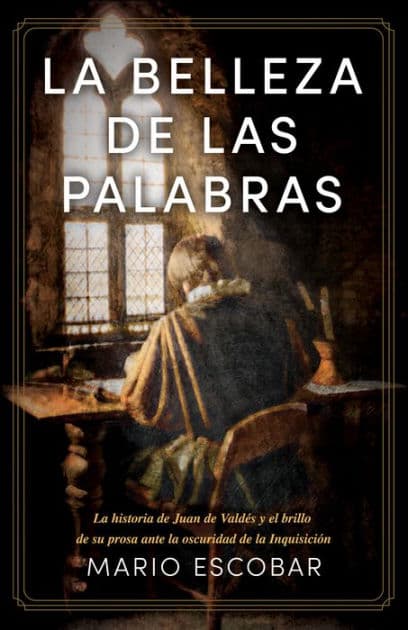 La belleza de las palabras: La historia de Juan de Valdés y el brillo de su prosa ante la oscuridad de la Inquisición by Mario Escobar