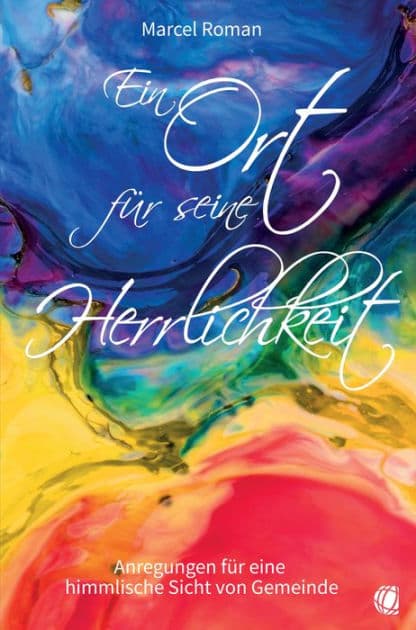 Ein Ort für seine Herrlichkeit: Anregungen für eine himmlische Sicht von Gemeinde by Marcel Roman