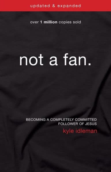 Not a Fan Updated and Expanded: Becoming a Completely Committed Follower of Jesus by Kyle Idleman