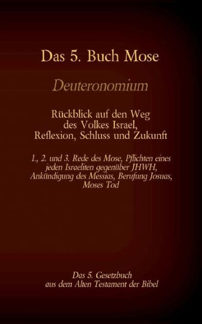 Das 5. Buch Mose, Deuteronomium, das 5. Gesetzbuch aus dem Alten Testament, Rückblick auf den Weg des Volkes Israel, Reflexion, Schluss und Zukunft: 1., 2. und 3. Rede des Mose, Pflichten eines jeden Israeliten gegenüber JHWH, Ankündigung des Messias, Ber by Martin Luther
