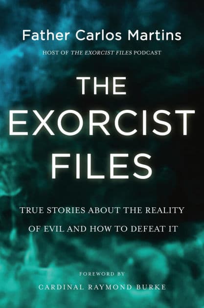 The Exorcist Files: True Stories About the Reality of Evil and How to Defeat It by Carlos Martins