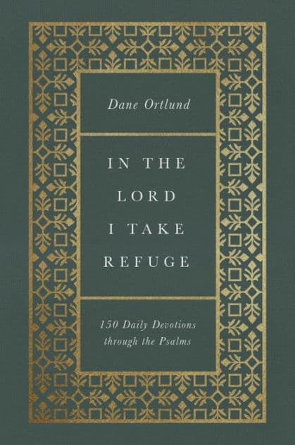 In the Lord I Take Refuge: 150 Daily Devotions through the Psalms by Dane Ortlund