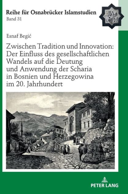 Zwischen Tradition und Innovation: Der Einfluss des gesellschaftlichen Wandels auf die Anwendung der Scharia in Bosnien und Herzegowina im 20. Jahrhundert by Esnaf Begic