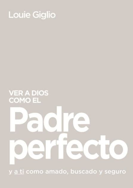 Ver a Dios como el Padre perfecto...: y a ti como amado, buscado y seguro by Louie Giglio