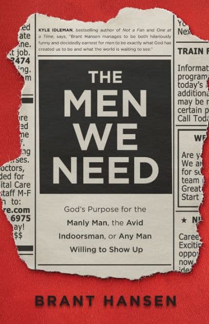 The Men We Need: God's Purpose for the Manly Man, the Avid Indoorsman, or Any Man Willing to Show Up by Brant Hansen