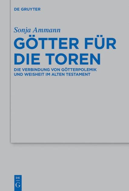 Götter für die Toren: Die Verbindung von Götterpolemik und Weisheit im Alten Testament by Sonja Ammann