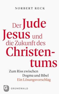 Der Jude Jesus und die Zukunft des Christentums: Zum Riss zwischen Dogma und Bibel. Ein Losungsvorschlag by Norbert Reck