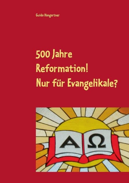 500 Jahre Reformation! - Nur für Evangelikale? by Guido Hangartner