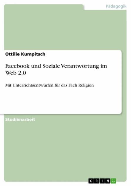 Facebook und Soziale Verantwortung im Web 2.0: Mit Unterrichtsentwürfen für das Fach Religion by Ottilie Kumpitsch