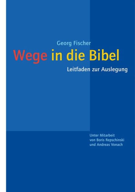 Wege in die Bibel: Leitfaden zur Auslegung. Unter Mitarbeit von Boris Repschinski und Andreas Vonach by Georg Fischer