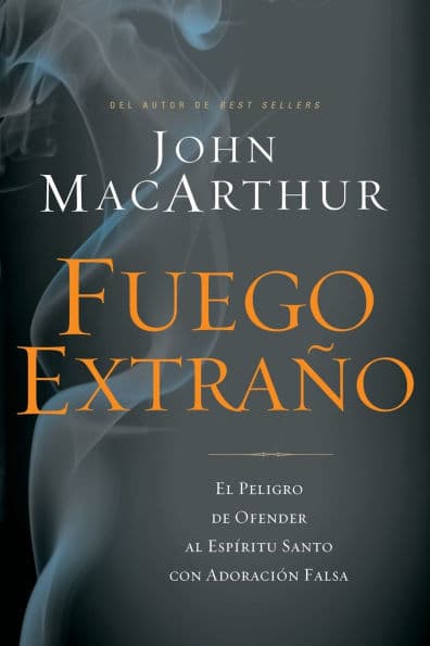 Fuego extraño: El peligro de ofender al Espíritu Santo con adoración falsa by John MacArthur