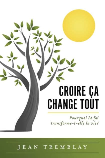 Croire ?a change tout: Pourquoi la foi transforme-t-elle la vie? by Jean Tremblay