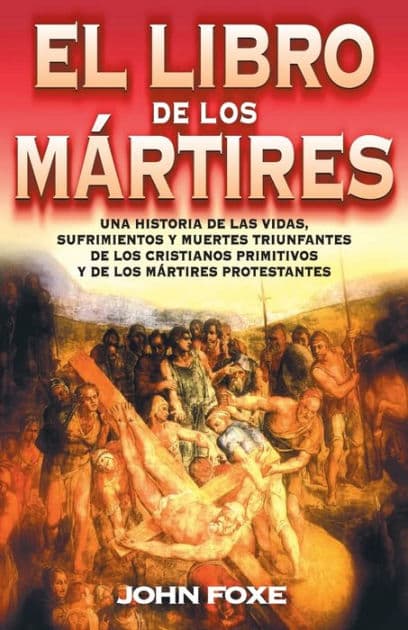 El libro de los mártires: Una historia de las vidas, sufrimientos y muertes triunfantes de los cristianos primitivos y de los mártires protestantes by John Foxe
