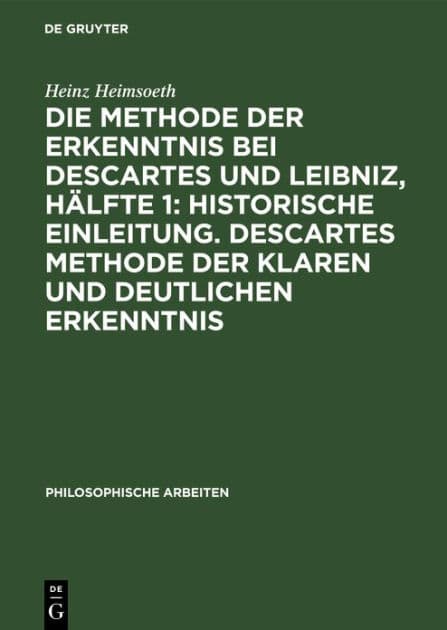 Die Methode der Erkenntnis bei Descartes und Leibniz, Hälfte 1: Historische Einleitung. Descartes Methode der klaren und deutlichen Erkenntnis by Heinz Heimsoeth