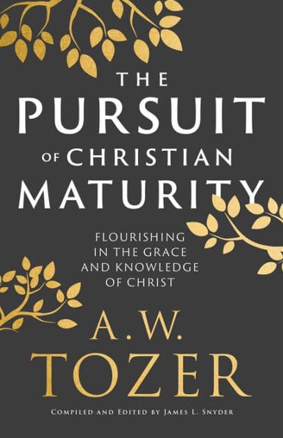 The Pursuit of Christian Maturity: Flourishing in the Grace and Knowledge of Christ by A. W. Tozer