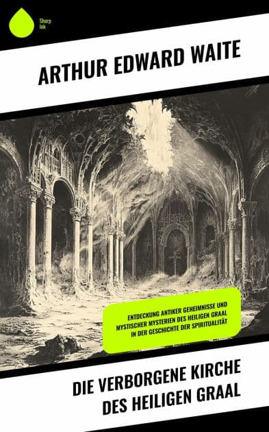 Die verborgene Kirche des Heiligen Graal: Entdeckung antiker Geheimnisse und mystischer Mysterien des Heiligen Graal in der Geschichte der Spiritualität by Arthur Edward Waite