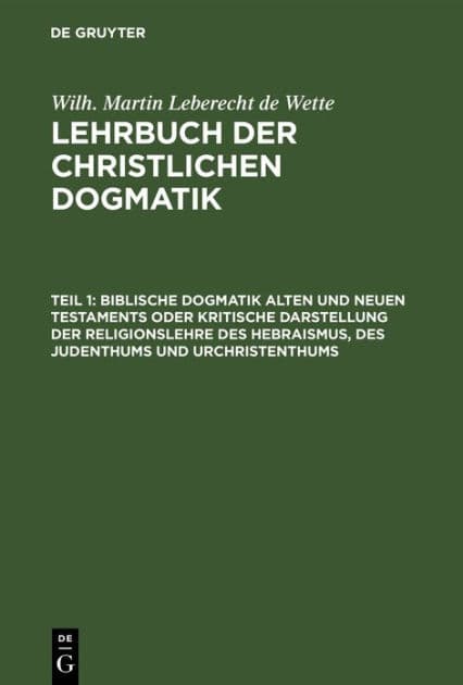 Biblische Dogmatik Alten und Neuen Testaments Oder kritische Darstellung der Religionslehre des Hebraismus, des Judenthums und Urchristenthums: Zum Gebrauch akademischer Vorlesungen by Wilhelm Martin Leberecht Wette