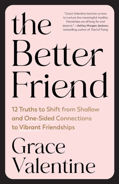 The Better Friend: 12 Truths to Shift from Shallow and One-Sided Connections to Vibrant Friendships by Grace Valentine