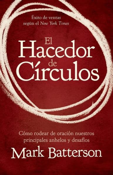 El hacedor de círculos: Cómo rodear de oración nuestros principales anhelos y desafíos by Mark Batterson