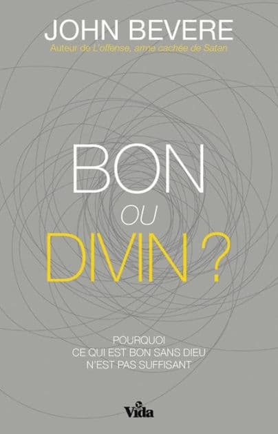 Bon ou divin ?: Pourquoi ce qui est bon sans Dieu n'est pas suffisant ? by John Bevere