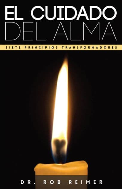 El Cuidado del Alma / Soul Care: Siete Principios Transformadores / 7 Transformational Principles for a Healthy Soul by Rob Reimer