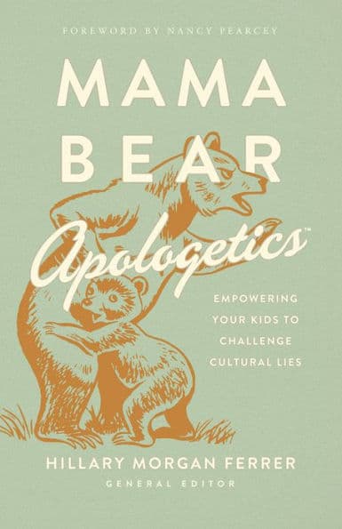 Mama Bear Apologetics: Empowering Your Kids to Challenge Cultural Lies by Hillary Morgan Ferrer