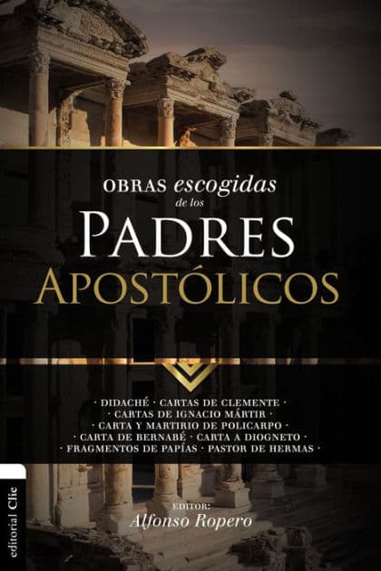 Obras escogidas de los Padres Apostólicos: Didaché. Cartas de Clemente. Cartas de Ignacio Mártir. Carta y Martirio de Policarpo. Carta de Bernabé. Carta a Diogneto. Fragmentos de Papías. Pastor by Alfonso Ropero