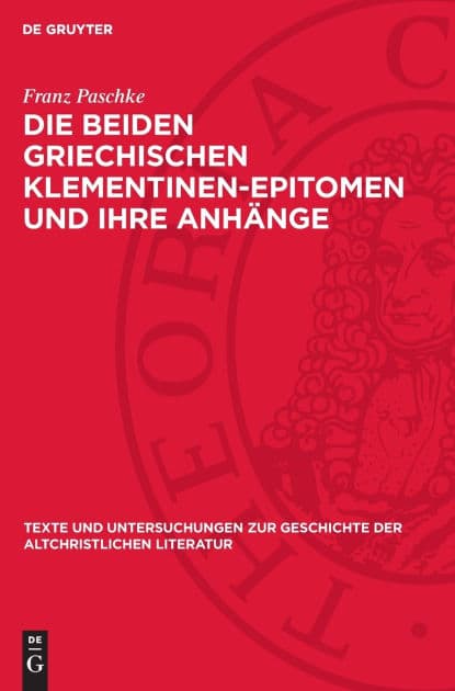 Die beiden griechischen Klementinen-Epitomen und ihre Anhänge: Überlieferungsgeschichtliche Vorarbeiten zu einer Neuausgabe der Texte by Franz Paschke